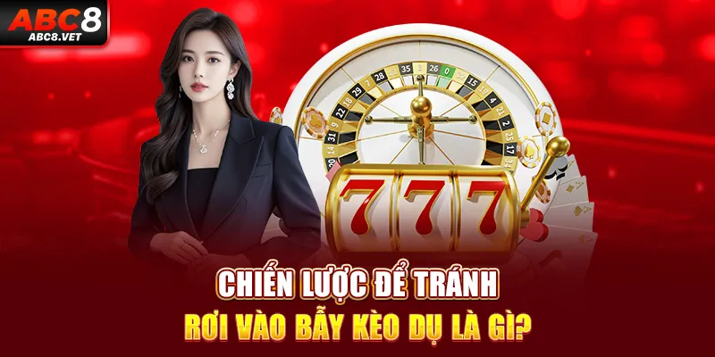 Chiến lược để tránh rơi vào bẫy kèo dụ là gì?