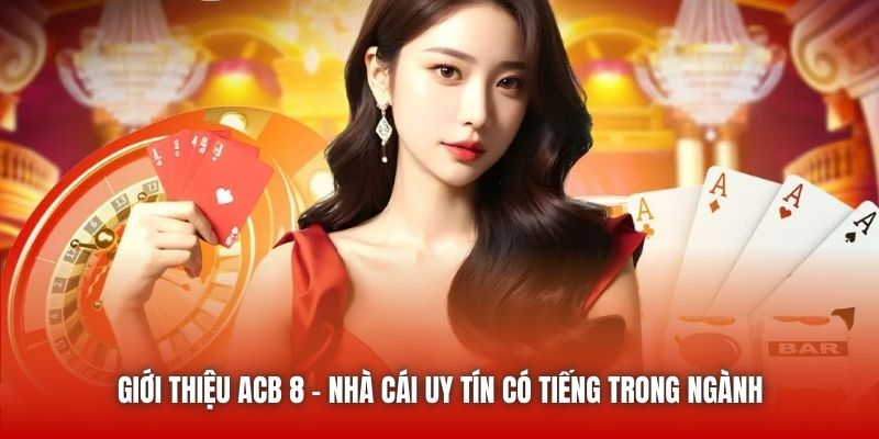 Giới Thiệu ACB 8 - Nhà Cái Uy Tín Có Tiếng Trong Ngành