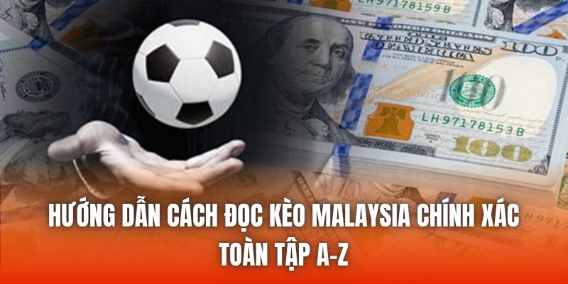 Hướng Dẫn Cách Đọc Kèo Malaysia Chính Xác Toàn Tập A-Z