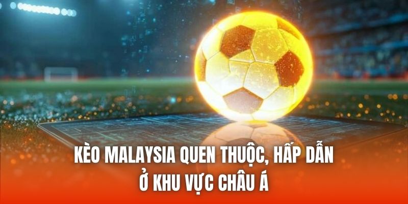 Kèo Malaysia quen thuộc, hấp dẫn ở khu vực châu Á