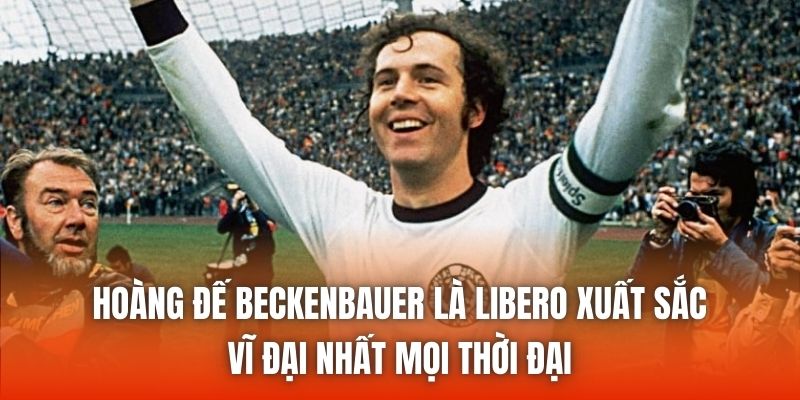 Hoàng Đế Beckenbauer là Libero xuất sắc, vĩ đại nhất mọi thời đại