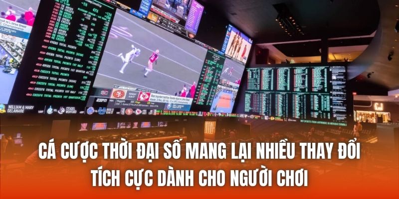 Cá cược thời đại số mang lại nhiều thay đổi tích cực dành cho người chơi